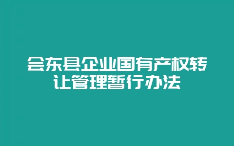 会东县企业国有产权转让管理暂行办法-会东网