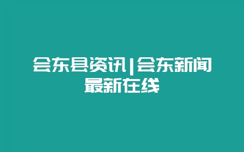 会东县资讯|会东新闻最新在线-会东网