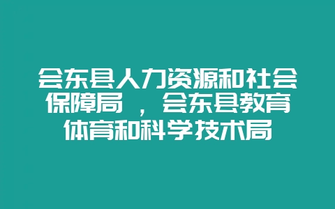 会东县人力资源和社会保障局 ,会东县教育体育和科学技术局插图 会东县人力资源和社会保障局 ,会东县教育体育和科学技术局插图