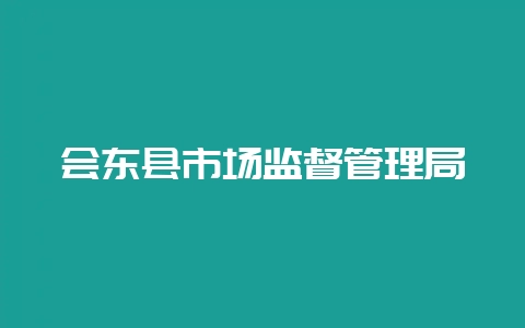会东县市场监督管理局-会东网
