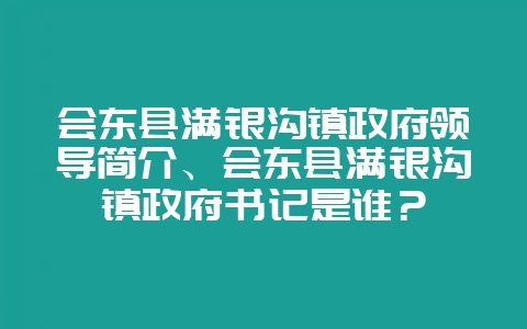 会东县满银沟镇政府领导简介、会东县满银沟镇政府书记是谁?-会东网