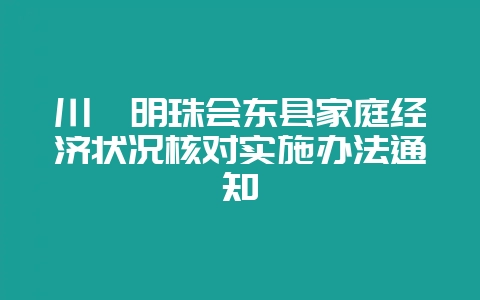 川滇明珠会东县家庭经济状况核对实施办法通知-会东网