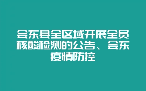 会东县全区域开展全员核酸检测的公告、会东疫情防控-会东网