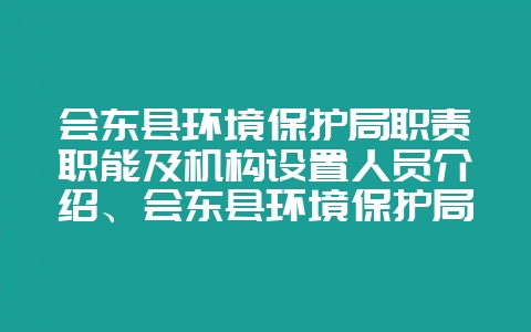 会东县环境保护局职责职能及机构设置人员介绍、会东县环境保护局-会东网