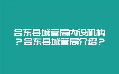 会东县城管局内设机构？会东县城管局介绍？-会东网