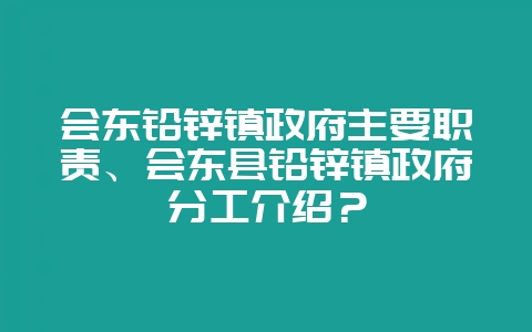 会东铅锌镇政府主要职责、会东县铅锌镇政府分工介绍?-会东网