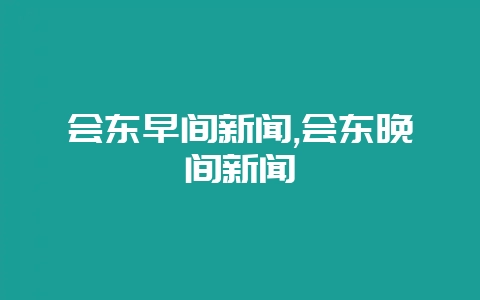 会东早间新闻,会东晚间新闻插图 会东早间新闻,会东晚间新闻插图
