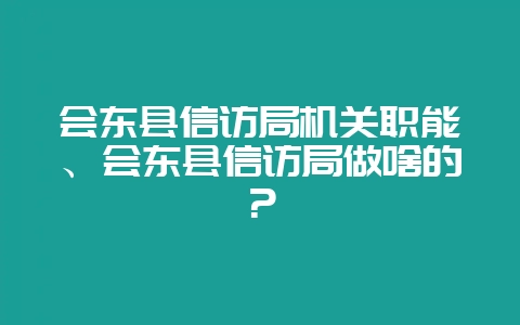 会东县信访局机关职能、会东县信访局做啥的?插图 会东县信访局机关职能、会东县信访局做啥的?插图