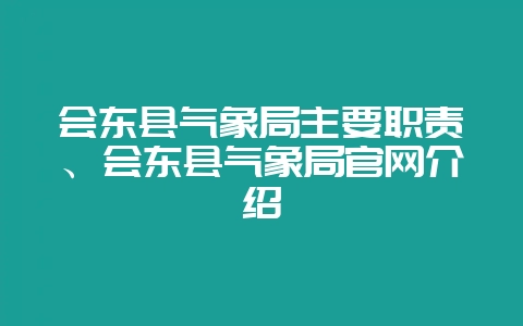 会东县气象局主要职责、会东县气象局官网介绍-会东网