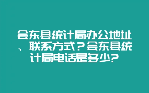 会东县统计局办公地址、联系方式？会东县统计局电话是多少?-会东网