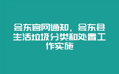 会东官网通知,会东县生活垃圾分类和处置工作实施