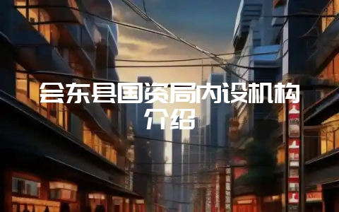 会东县国资局内设机构介绍-会东网