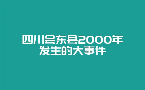 四川会东县2000年发生的大事件插图 四川会东县2000年发生的大事件插图