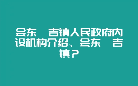 会东嘎吉镇人民政府内设机构介绍、会东嘎吉镇?-会东网