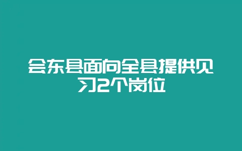会东县面向全县提供见习2个岗位插图 会东县面向全县提供见习2个岗位插图