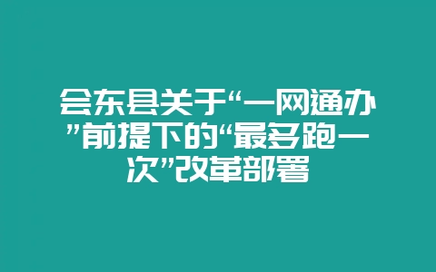 会东县“一网通办”前提下的“最多跑一次”改革部署