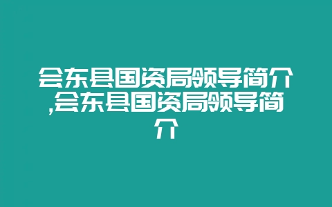 会东县国资局领导简介,会东县国资局领导简介-会东网