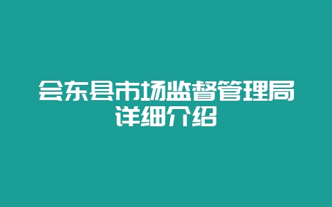 会东县市场监督管理局详细介绍-会东网
