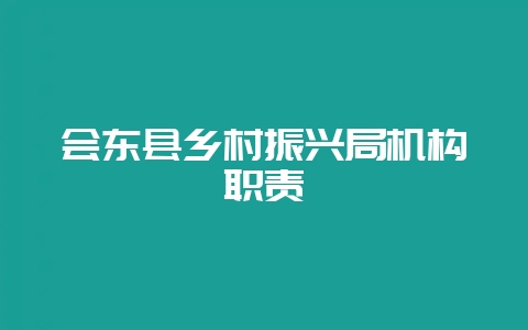 会东县乡村振兴局机构职责-会东网