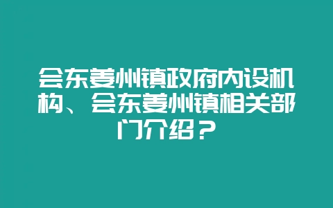 会东姜州镇政府内设机构、会东姜州镇相关部门介绍?-会东网