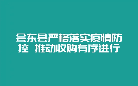 会东县严格落实疫情防控 推动收购有序进行插图 会东县严格落实疫情防控 推动收购有序进行插图