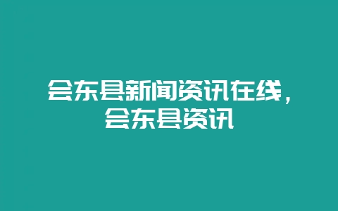 会东县新闻资讯在线，会东县资讯-会东网