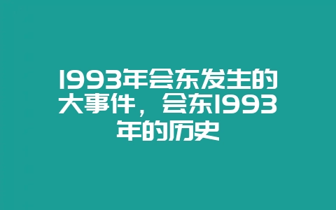 1993年会东发生的大事件,会东1993年的历史插图 1993年会东发生的大事件,会东1993年的历史插图
