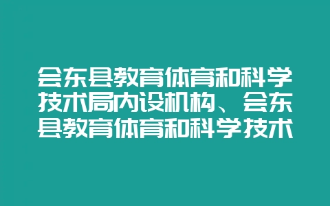 会东县教育体育和科学技术局内设机构、会东县教育体育和科学技术局做啥的？-会东网