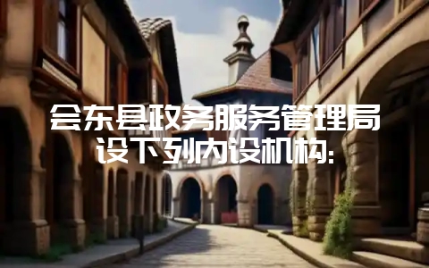 会东县政务服务管理局设下列内设机构:-会东网