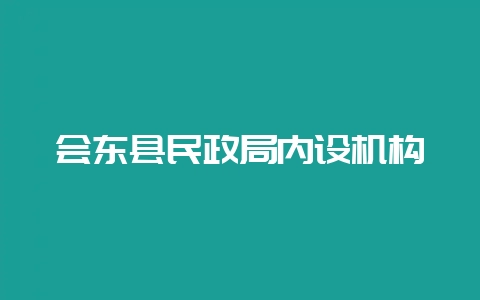 会东县民政局内设机构-会东网