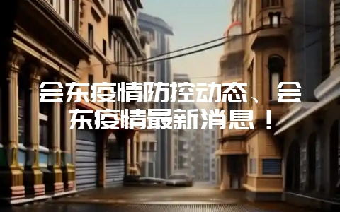 会东疫情防控动态、会东疫情最新消息!插图 会东疫情防控动态、会东疫情最新消息!插图