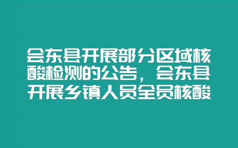 会东县开展部分区域核酸检测的公告，会东县开展乡镇人员全员核酸检测的公告