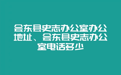 会东县史志办公室办公地址、会东县史志办公室电话多少-会东网