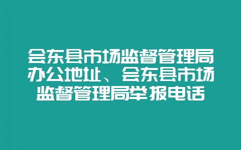 会东县市场监督管理局办公地址、会东县市场监督管理局举报电话-会东网