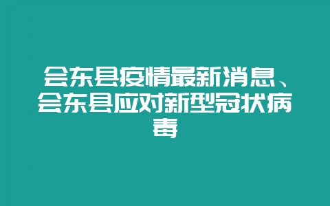 会东县疫情最新消息、会东县应对新型冠状病毒-会东网
