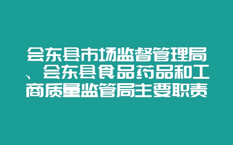 会东县市场监督管理局、会东县食品药品和工商质量监管局主要职责-会东网