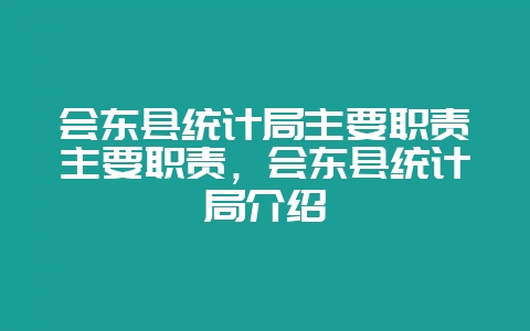 会东县统计局主要职责主要职责,会东县统计局介绍插图 会东县统计局主要职责主要职责,会东县统计局介绍插图