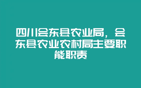 四川会东县农业局，会东县农业农村局主要职能职责-会东网