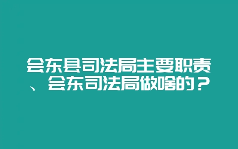 会东县司法局主要职责、会东司法局做啥的？-会东网