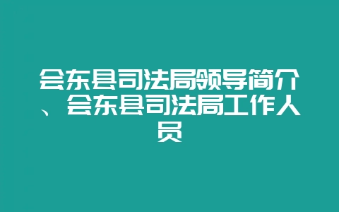 会东县司法局领导简介、会东县司法局工作人员-会东网