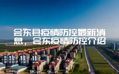 会东县疫情防控最新消息，会东疫情防控介绍