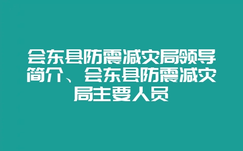 会东县防震减灾局领导简介、会东县防震减灾局主要人员-会东网