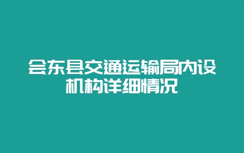会东县交通运输局内设机构详细情况-会东网