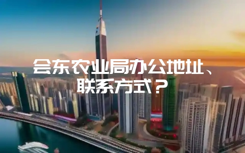 会东农业局办公地址、联系方式？-会东网