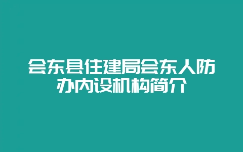 会东县住建局会东人防办内设机构简介-会东网