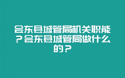 会东县城管局机关职能?会东县城管局做什么的?插图 会东县城管局机关职能?会东县城管局做什么的?插图