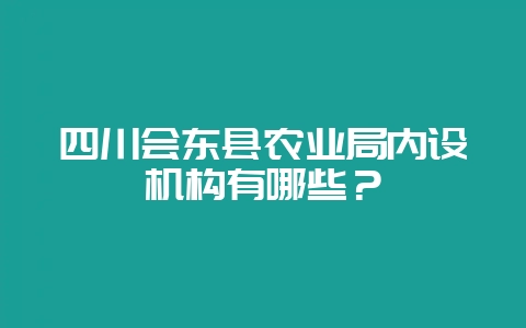 四川会东县农业局内设机构有哪些？