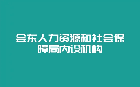 会东人力资源和社会保障局内设机构-会东网