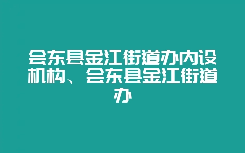 会东县金江街道办内设机构、会东县金江街道办-会东网