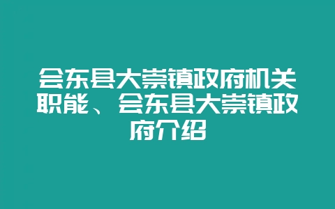 会东县大崇镇政府机关职能、会东县大崇镇政府介绍-会东网